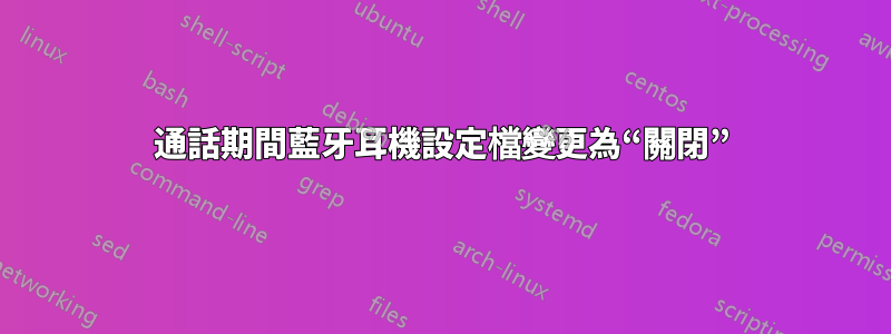 通話期間藍牙耳機設定檔變更為“關閉”
