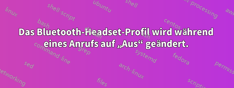 Das Bluetooth-Headset-Profil wird während eines Anrufs auf „Aus“ geändert.