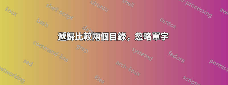 遞歸比較兩個目錄，忽略單字