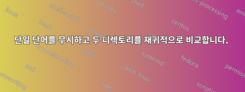 단일 단어를 무시하고 두 디렉토리를 재귀적으로 비교합니다.