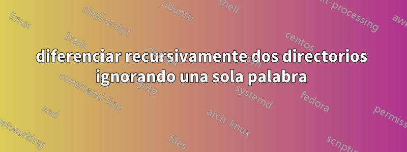 diferenciar recursivamente dos directorios ignorando una sola palabra