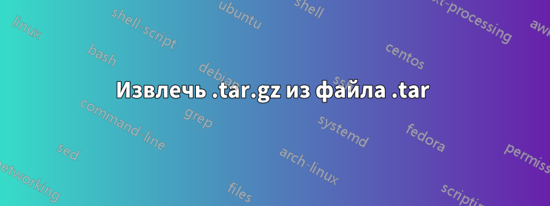 Извлечь .tar.gz из файла .tar