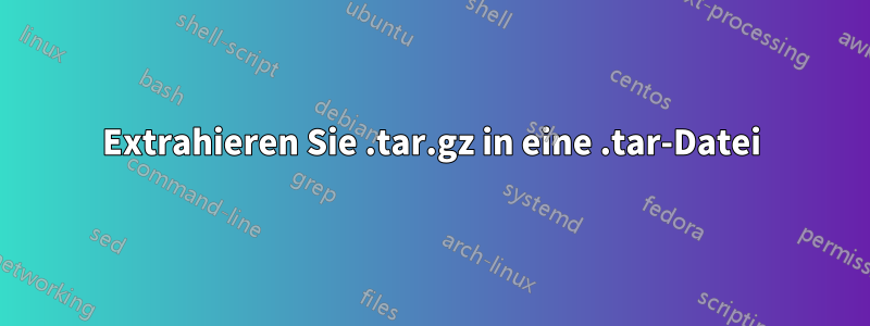 Extrahieren Sie .tar.gz in eine .tar-Datei