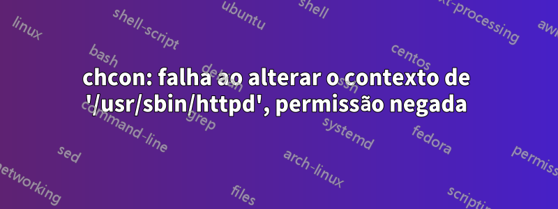 chcon: falha ao alterar o contexto de '/usr/sbin/httpd', permissão negada
