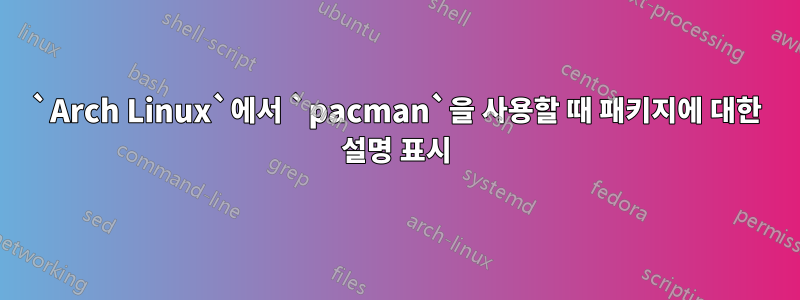 `Arch Linux`에서 `pacman`을 사용할 때 패키지에 대한 설명 표시