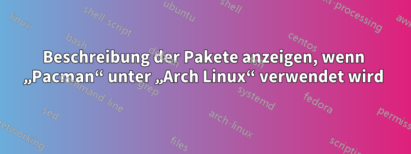 Beschreibung der Pakete anzeigen, wenn „Pacman“ unter „Arch Linux“ verwendet wird