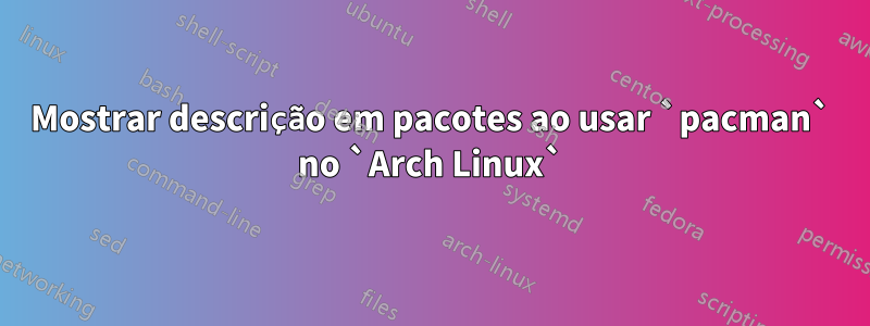 Mostrar descrição em pacotes ao usar `pacman` no `Arch Linux`