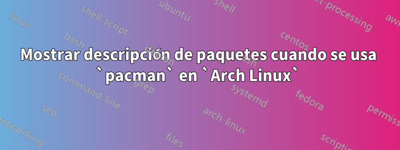 Mostrar descripción de paquetes cuando se usa `pacman` en `Arch Linux`