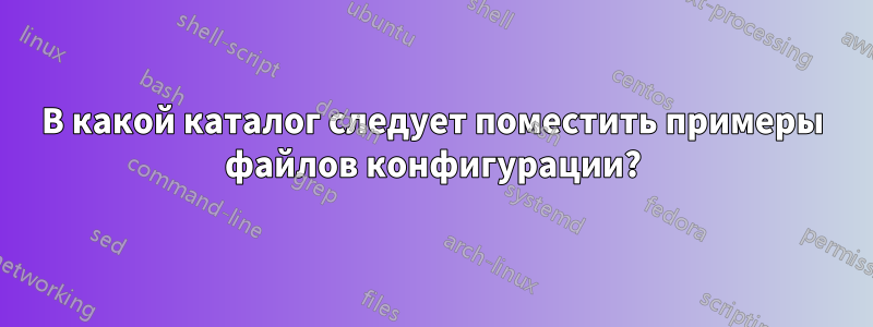 В какой каталог следует поместить примеры файлов конфигурации?