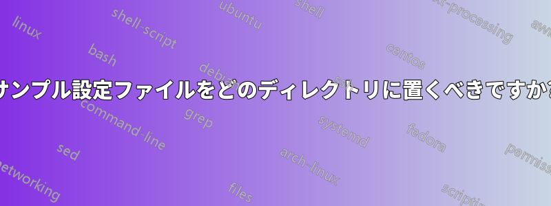 サンプル設定ファイルをどのディレクトリに置くべきですか?