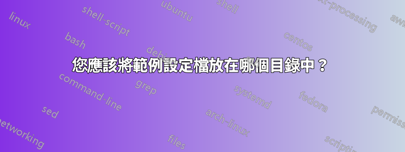 您應該將範例設定檔放在哪個目錄中？