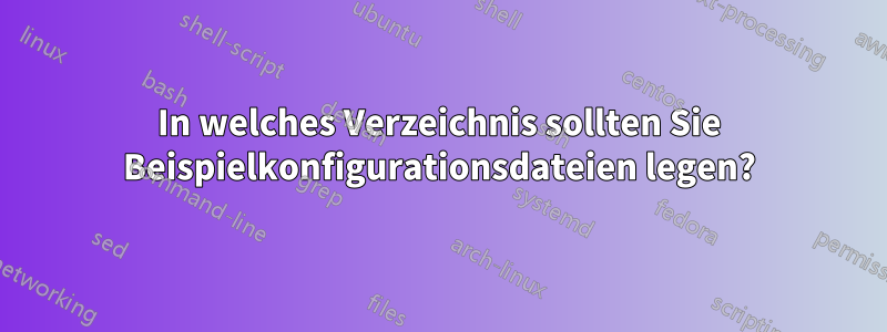 In welches Verzeichnis sollten Sie Beispielkonfigurationsdateien legen?
