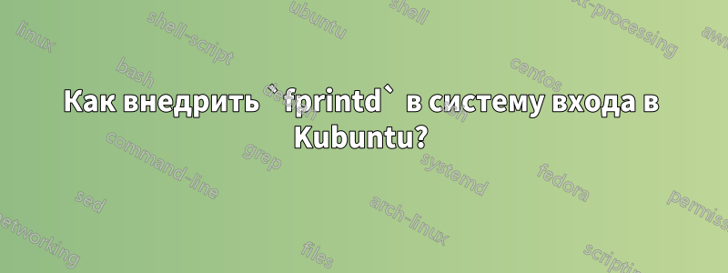 Как внедрить `fprintd` в систему входа в Kubuntu?