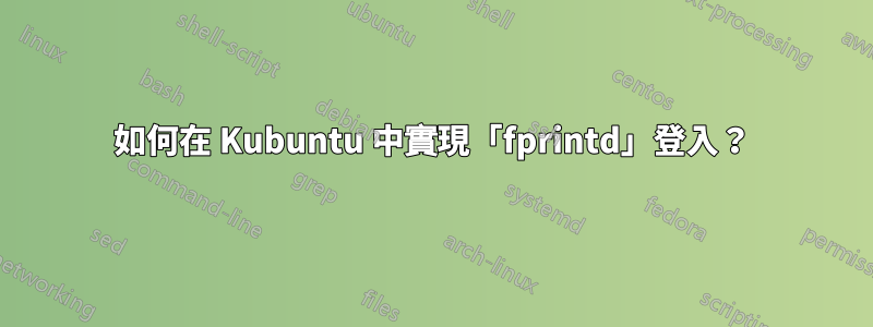 如何在 Kubuntu 中實現「fprintd」登入?