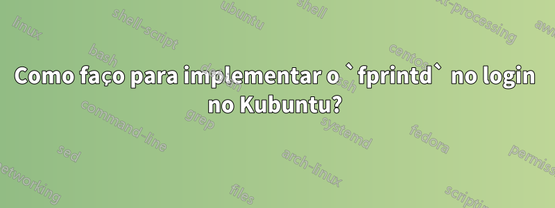 Como faço para implementar o `fprintd` no login no Kubuntu?