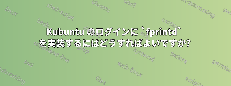 Kubuntu のログインに `fprintd` を実装するにはどうすればよいですか?