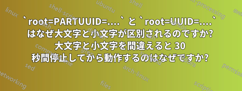 `root=PARTUUID=....` と `root=UUID=....` はなぜ大文字と小文字が区別されるのですか? 大文字と小文字を間違えると 30 秒間停止してから動作するのはなぜですか?