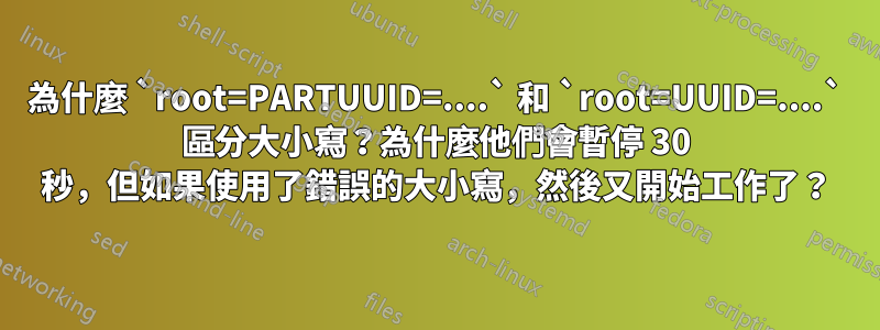 為什麼 `root=PARTUUID=....` 和 `root=UUID=....` 區分大小寫？為什麼他們會暫停 30 秒，但如果使用了錯誤的大小寫，然後又開始工作了？