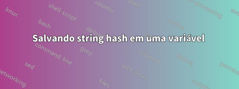Salvando string hash em uma variável