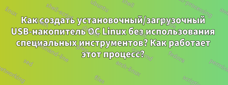 Как создать установочный/загрузочный USB-накопитель ОС Linux без использования специальных инструментов? Как работает этот процесс?