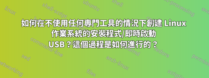 如何在不使用任何專門工具的情況下創建 Linux 作業系統的安裝程式/即時啟動 USB？這個過程是如何進行的？