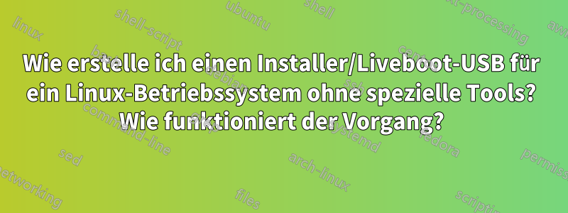 Wie erstelle ich einen Installer/Liveboot-USB für ein Linux-Betriebssystem ohne spezielle Tools? Wie funktioniert der Vorgang?