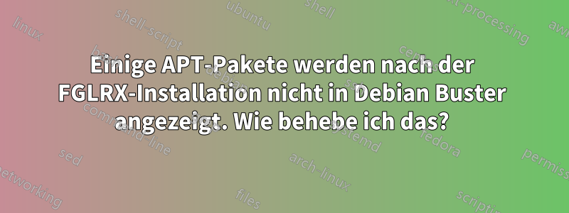 Einige APT-Pakete werden nach der FGLRX-Installation nicht in Debian Buster angezeigt. Wie behebe ich das?