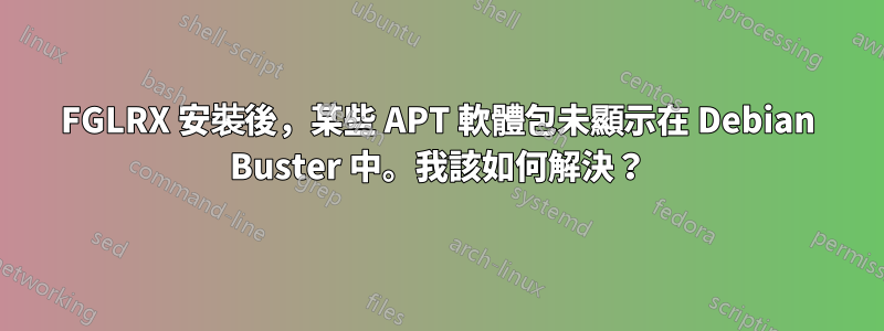 FGLRX 安裝後，某些 APT 軟體包未顯示在 Debian Buster 中。我該如何解決？