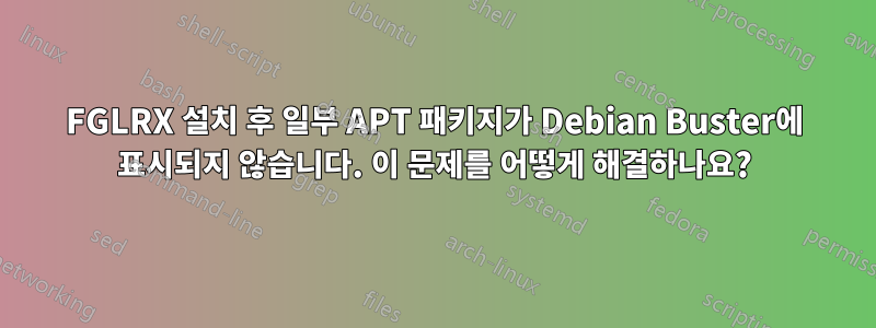 FGLRX 설치 후 일부 APT 패키지가 Debian Buster에 표시되지 않습니다. 이 문제를 어떻게 해결하나요?