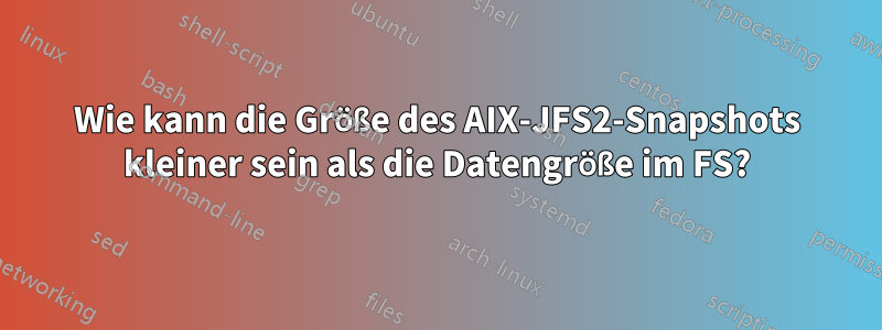 Wie kann die Größe des AIX-JFS2-Snapshots kleiner sein als die Datengröße im FS?