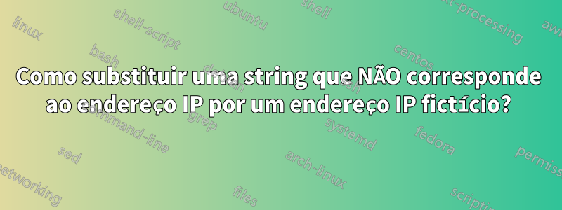 Como substituir uma string que NÃO corresponde ao endereço IP por um endereço IP fictício?