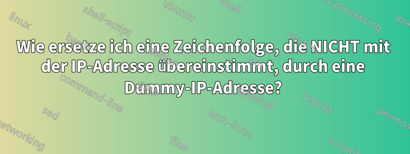 Wie ersetze ich eine Zeichenfolge, die NICHT mit der IP-Adresse übereinstimmt, durch eine Dummy-IP-Adresse?