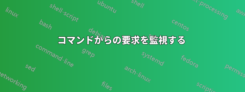 コマンドからの要求を監視する
