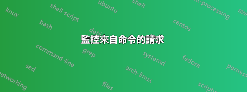 監控來自命令的請求