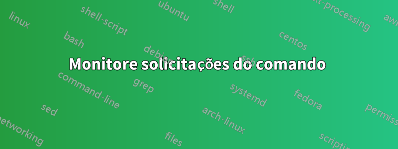 Monitore solicitações do comando
