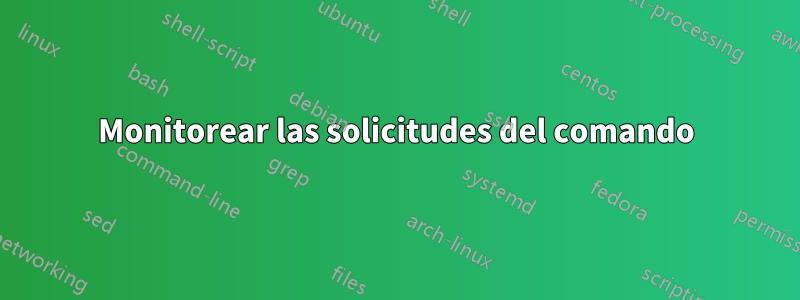Monitorear las solicitudes del comando