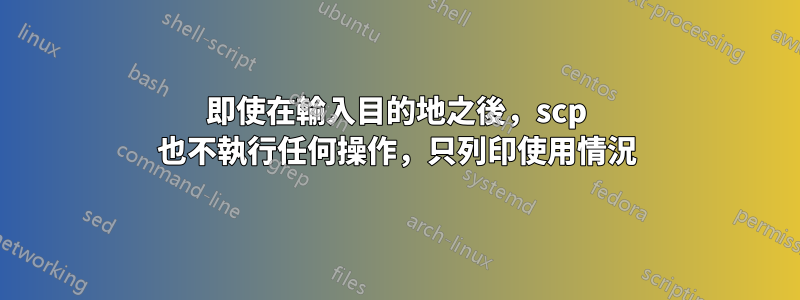 即使在輸入目的地之後，scp 也不執行任何操作，只列印使用情況