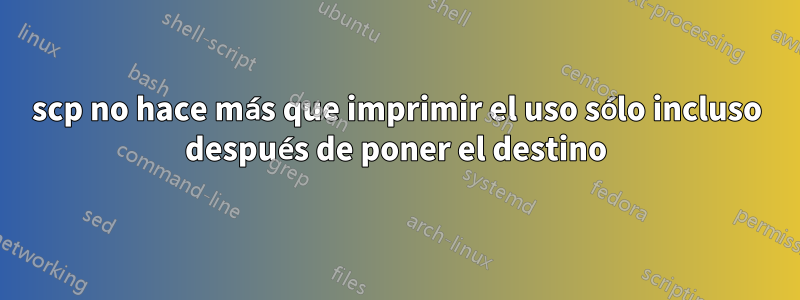 scp no hace más que imprimir el uso sólo incluso después de poner el destino