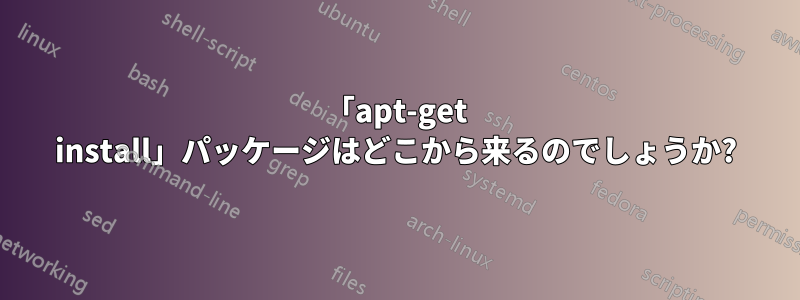 「apt-get install」パッケージはどこから来るのでしょうか?