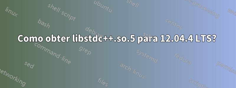 Como obter libstdc++.so.5 para 12.04.4 LTS?