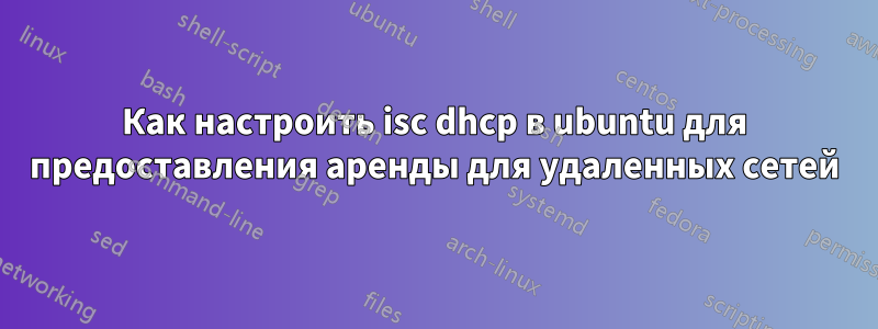 Как настроить isc dhcp в ubuntu для предоставления аренды для удаленных сетей