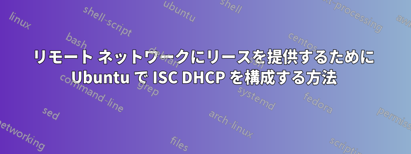 リモート ネットワークにリースを提供するために Ubuntu で ISC DHCP を構成する方法