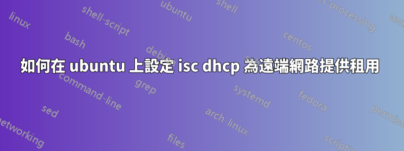 如何在 ubuntu 上設定 isc dhcp 為遠端網路提供租用