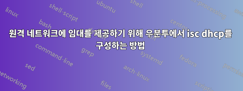 원격 네트워크에 임대를 제공하기 위해 우분투에서 isc dhcp를 구성하는 방법