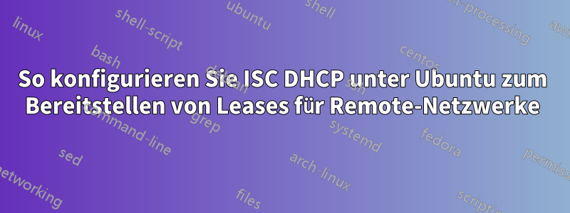 So konfigurieren Sie ISC DHCP unter Ubuntu zum Bereitstellen von Leases für Remote-Netzwerke