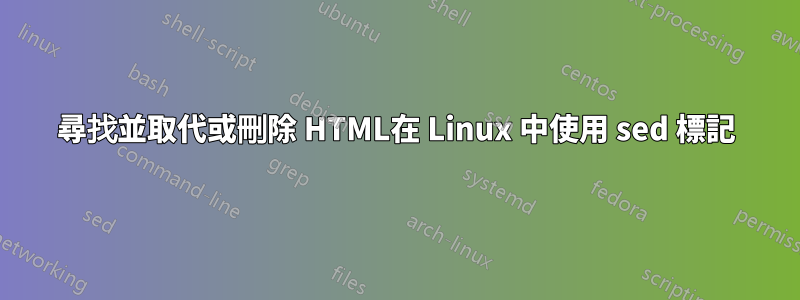 尋找並取代或刪除 HTML在 Linux 中使用 sed 標記