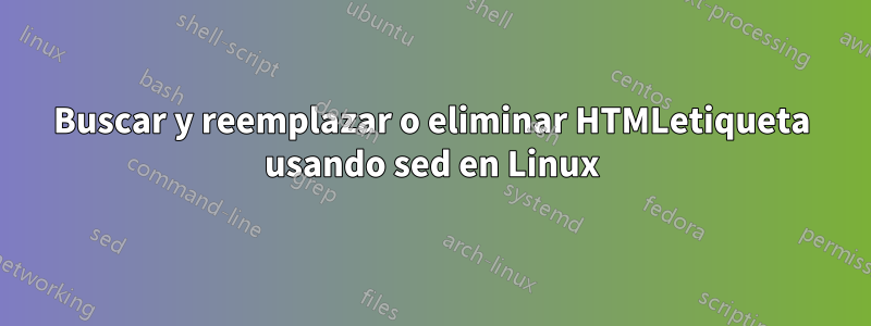 Buscar y reemplazar o eliminar HTMLetiqueta usando sed en Linux
