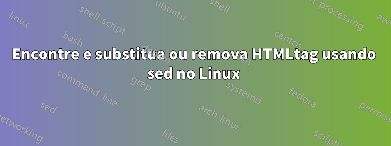 Encontre e substitua ou remova HTMLtag usando sed no Linux