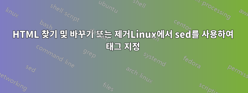HTML 찾기 및 바꾸기 또는 제거Linux에서 sed를 사용하여 태그 지정