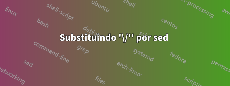 Substituindo '\/'' por sed